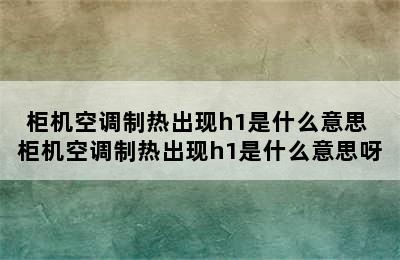 柜机空调制热出现h1是什么意思 柜机空调制热出现h1是什么意思呀